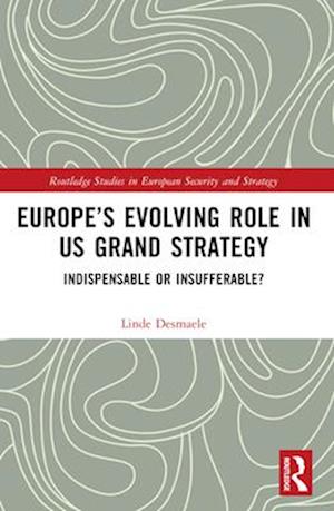 Europe’s Evolving Role in US Grand Strategy: Indispensable or Insufferable? - Routledge Studies in European Security and Strategy - Desmaele, Linde (Massachusetts Institute of Technology, USA) - Books - Taylor & Francis Ltd - 9781032424699 - April 14, 2025