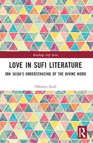 Cover for Omneya Ayad · Love in Sufi Literature: Ibn 'Ajiba's Understanding of the Divine Word - Routledge Sufi Series (Paperback Book) (2024)