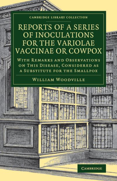 Cover for William Woodville · Reports of a Series of Inoculations for the Variolae Vaccinae or Cowpox: With Remarks and Observations on This Disease, Considered as a Substitute for the Smallpox - Cambridge Library Collection - History of Medicine (Paperback Book) (2017)