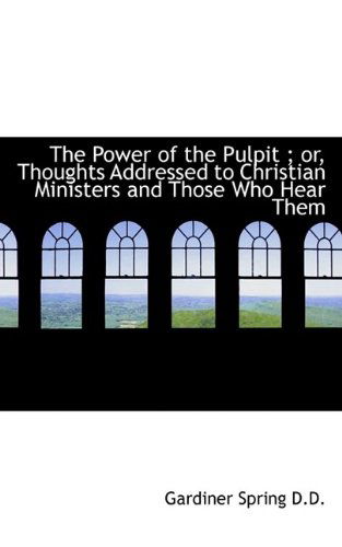 The Power of the Pulpit; Or, Thoughts Addressed to Christian Ministers and Those Who Hear Them - Gardiner Spring - Böcker - BiblioLife - 9781116492699 - 29 oktober 2009