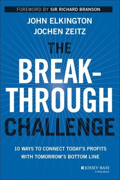 The Breakthrough Challenge: 10 Ways to Connect Today's Profits With Tomorrow's Bottom Line - John Elkington - Książki - John Wiley & Sons Inc - 9781118539699 - 2 września 2014