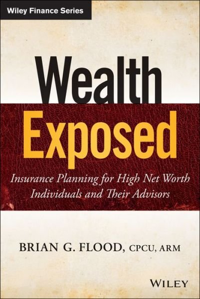 Wealth Exposed: Insurance Planning for High Net Worth Individuals and Their Advisors - Wiley Finance - Brian G. Flood - Kirjat - John Wiley & Sons Inc - 9781118810699 - tiistai 18. maaliskuuta 2014