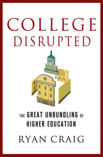 Cover for Ryan Craig · College Disrupted: the Great Unbundling of Higher Education (Hardcover Book) (2015)