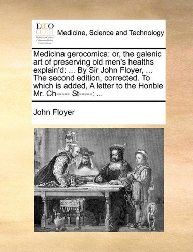 Cover for John Floyer · Medicina Gerocomica: Or, the Galenic Art of Preserving Old Men's Healths Explain'd: ... by Sir John Floyer, ... the Second Edition, Corrected. to ... Letter to the Honble Mr. Ch----- St-----: ... (Paperback Book) (2010)