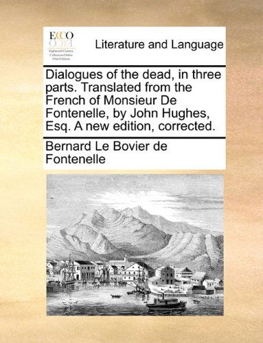 Cover for Bernard Le Bovier De Fontenelle · Dialogues of the Dead, in Three Parts. Translated from the French of Monsieur De Fontenelle, by John Hughes, Esq. a New Edition, Corrected. (Pocketbok) (2010)