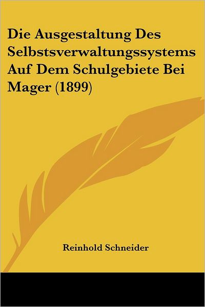 Cover for Reinhold Schneider · Die Ausgestaltung Des Selbstsverwaltungssystems Auf Dem Schulgebiete Bei Mager (1899) (Paperback Book) (2010)