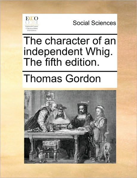 Cover for Thomas Gordon · The Character of an Independent Whig. the Fifth Edition. (Paperback Book) (2010)