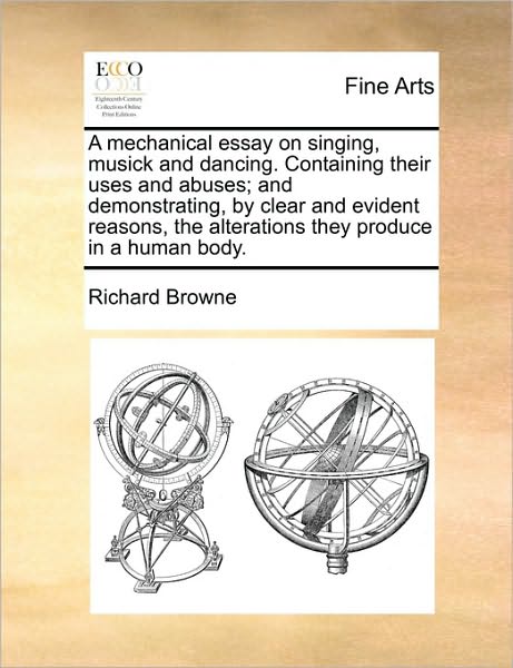 Cover for Richard Browne · A Mechanical Essay on Singing, Musick and Dancing. Containing Their Uses and Abuses; and Demonstrating, by Clear and Evident Reasons, the Alterations Th (Paperback Book) (2010)