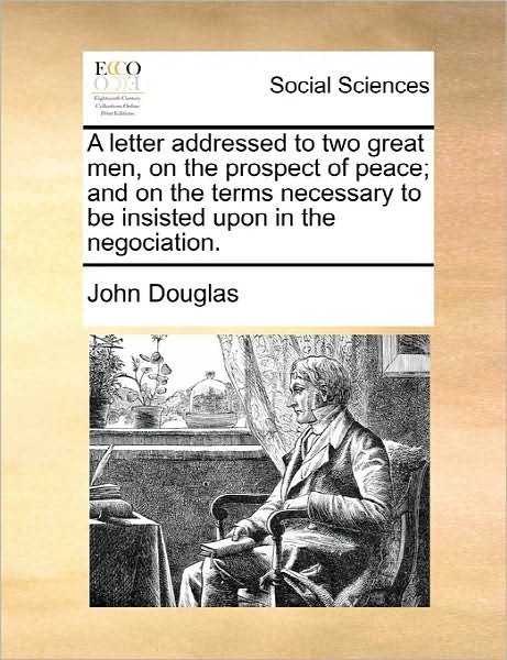 Cover for John Douglas · A Letter Addressed to Two Great Men, on the Prospect of Peace; and on the Terms Necessary to Be Insisted Upon in the Negociation. (Paperback Book) (2010)