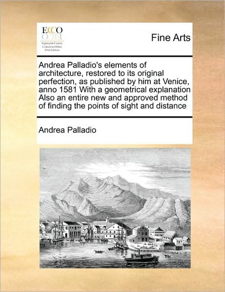 Cover for Andrea Palladio · Andrea Palladio's Elements of Architecture, Restored to Its Original Perfection, As Published by Him at Venice, Anno 1581 with a Geometrical Explanati (Taschenbuch) (2010)