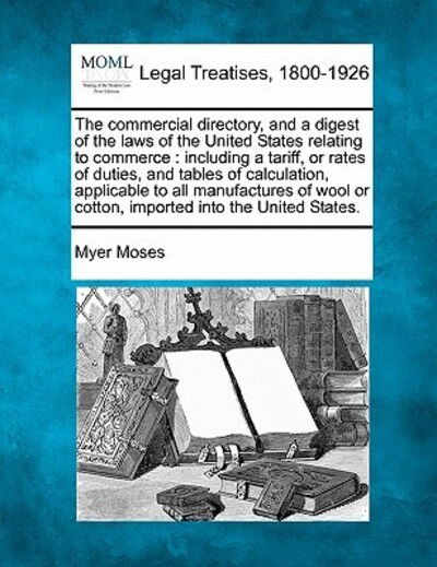 Cover for Myer Moses · The Commercial Directory, and a Digest of the Laws of the United States Relating to Commerce: Including a Tariff, or Rates of Duties, and Tables of Calcul (Taschenbuch) (2010)