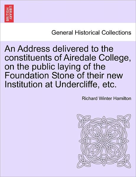 Cover for Richard Winter Hamilton · An Address Delivered to the Constituents of Airedale College, on the Public Laying of the Foundation Stone of Their New Institution at Undercliffe, Etc. (Paperback Book) (2011)