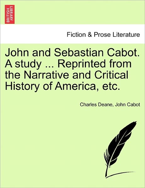 John and Sebastian Cabot. a Study ... Reprinted from the Narrative and Critical History of America, Etc. - Charles Deane - Books - British Library, Historical Print Editio - 9781240931699 - January 11, 2011