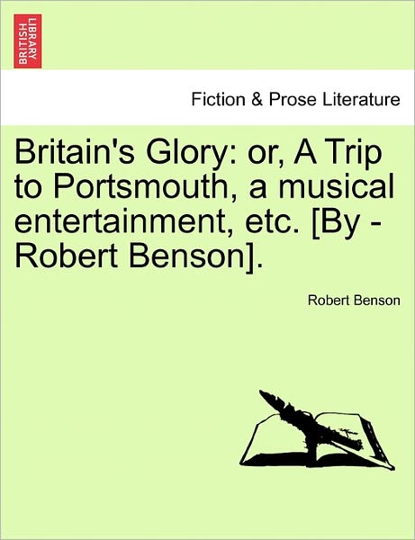 Cover for Robert Benson · Britain's Glory: Or, a Trip to Portsmouth, a Musical Entertainment, Etc. [by -robert Benson]. (Paperback Book) (2011)