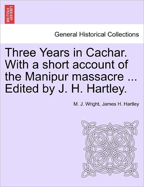 Cover for M J Wright · Three Years in Cachar. with a Short Account of the Manipur Massacre ... Edited by J. H. Hartley. (Paperback Book) (2011)