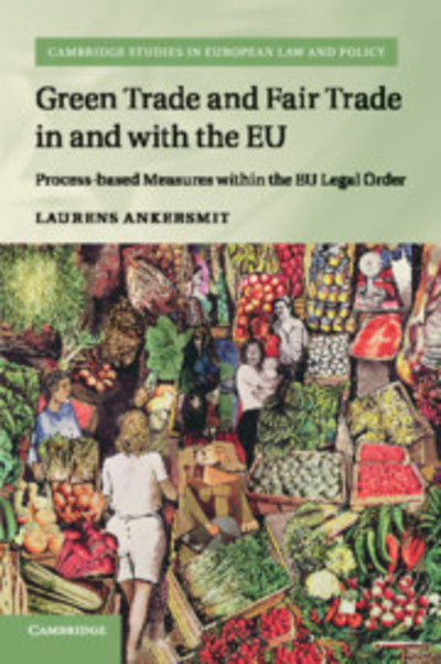 Cover for Laurens Ankersmit · Green Trade and Fair Trade in and with the EU: Process-based Measures within the EU Legal Order - Cambridge Studies in European Law and Policy (Paperback Book) (2018)