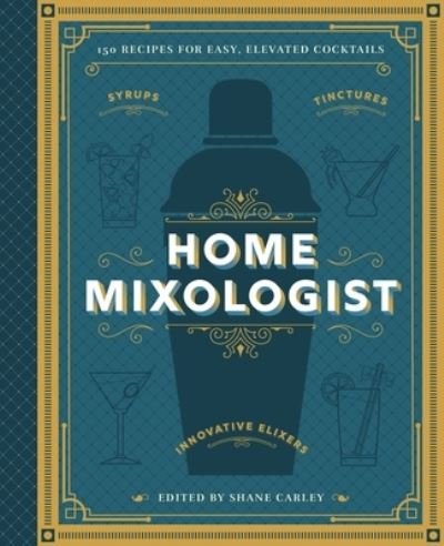 Shane Carley · The Home Mixologist: Shake Up Your Cocktail Game with 150 Recipes (Hardcover Book) (2024)