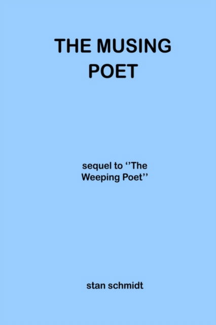 The Musing Poet: Sequel to ''the Weeping Poet'' - Stan Schmidt - Kirjat - Authorhouse - 9781414044699 - perjantai 26. joulukuuta 2003