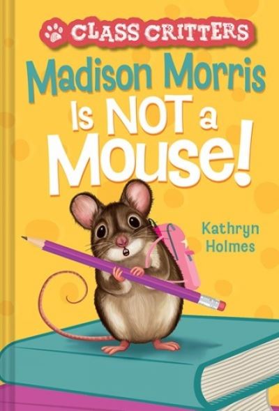 Madison Morris Is NOT a Mouse!: (Class Critters #3) - Class Critters - Kathryn Holmes - Books - Abrams - 9781419755699 - October 13, 2022