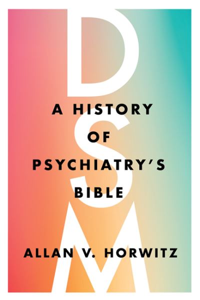 Cover for Horwitz, Allan V. (Dean of Social and Behavioral Science, Rutgers University) · DSM: A History of Psychiatry's Bible (Hardcover Book) (2021)