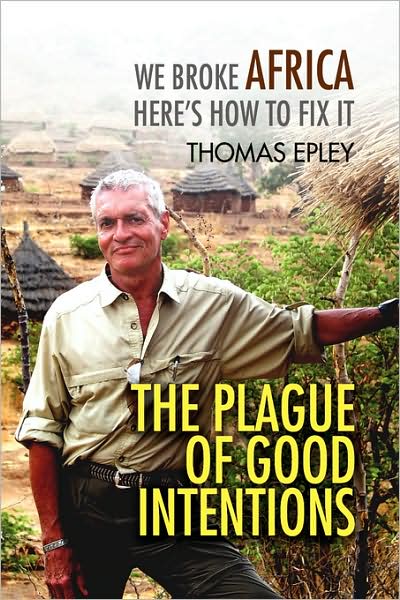 Cover for Thomas Epley · The Plague of Good Intentions: We Broke Africa Here's How to Fix It (Innbunden bok) (2009)
