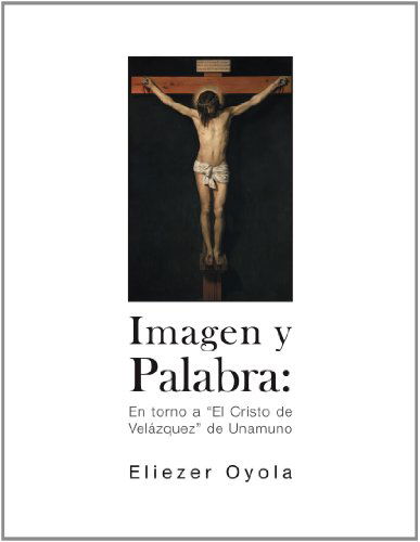 Cover for Eliezer Oyola · Imagen Y Palabra:: en Torno a &quot;El Cristo De Velázquez&quot; De Unamuno (Paperback Book) [Spanish edition] (2012)
