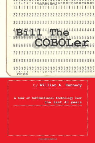 Bill the Coboler: a Tour of Informational Technology over the Last 40 Years - William a Kennedy - Bøger - Xlibris, Corp. - 9781465365699 - 13. oktober 2011