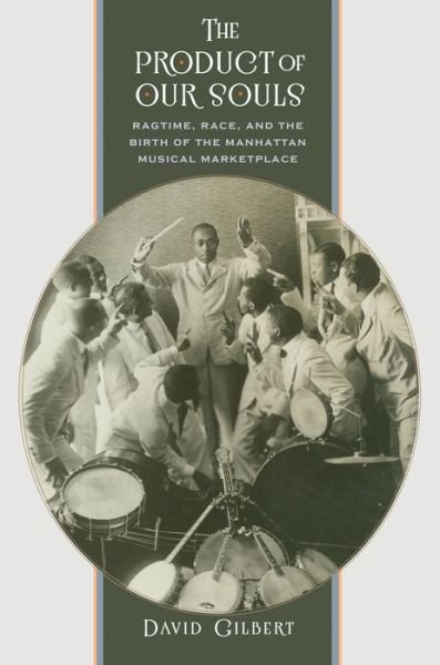 The Product of Our Souls: Ragtime, Race, and the Birth of the Manhattan Musical Marketplace - David Gilbert - Kirjat - The University of North Carolina Press - 9781469622699 - lauantai 30. toukokuuta 2015
