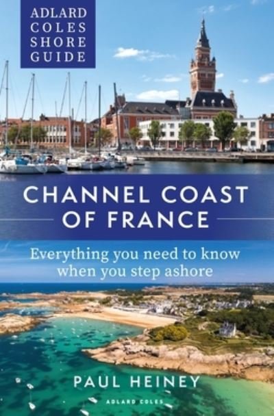 Adlard Coles Shore Guide: Channel Coast of France: Everything you need to know when you step ashore - Adlard Coles Shore Guides - Paul Heiney - Böcker - Bloomsbury Publishing PLC - 9781472985699 - 26 maj 2022