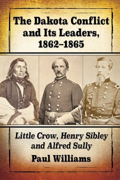 Cover for Paul Williams · The Dakota Conflict and Its Leaders, 1862-1865: Little Crow, Henry Sibley and Alfred Sully (Paperback Book) (2020)