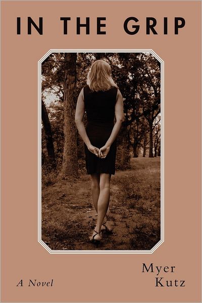 In the Grip - Myer Kutz - Books - Createspace - 9781478389699 - September 14, 2012