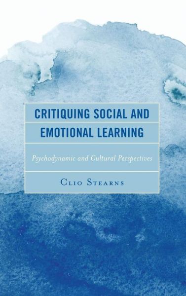 Cover for Clio Stearns · Critiquing Social and Emotional Learning: Psychodynamic and Cultural Perspectives - Critical Childhood &amp; Youth Studies: Theoretical Explorations and Practices in Clinical, Educational, Social, and Cultural Settings (Hardcover Book) (2019)