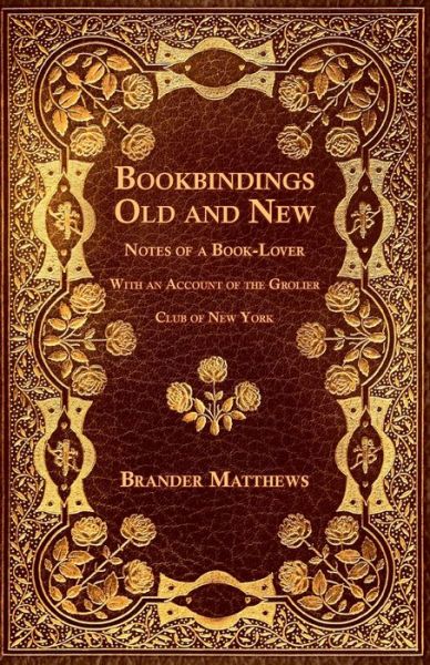 Bookbindings Old and New - Notes of a Book-Lover - With an Account of the Grolier Club of New York - Brander Matthews - Livres - Read Books - 9781528712699 - 17 avril 2019