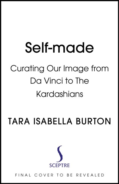 Cover for Tara Isabella Burton · Self-Made: Creating Our Identities from Da Vinci to the Kardashians (Inbunden Bok) (2023)