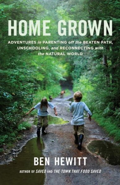 Cover for Ben Hewitt · Home Grown: Adventures in Parenting off the Beaten Path, Unschooling, and Reconnecting with the Natural World (Paperback Book) (2014)