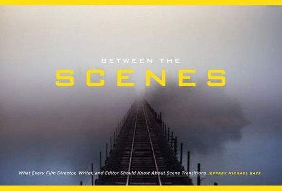 Cover for Mr Jeffrey Michael Bays · Between the Scenes: What Every Film Director, Writer, and Editor Should Know about Scene Transitions (Paperback Book) (2014)