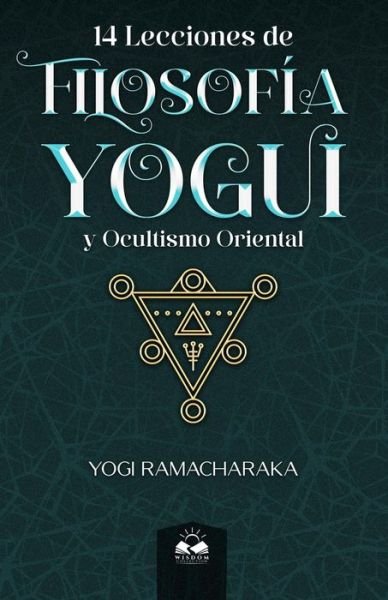 14 Lecciones de Filosofía Yogui y Ocultismo Oriental - Yogi Ramacharaka - Kirjat - Wisdom Collection - 9781639340699 - perjantai 2. kesäkuuta 2023
