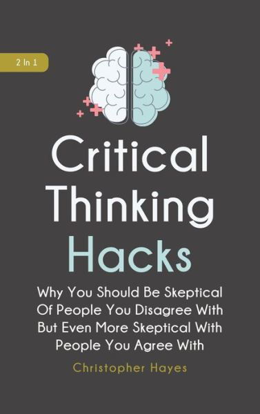 Cover for Christopher Hayes · Critical Thinking Hacks 2 In 1: Why You Should Be Skeptical Of People You Disagree With But Even More Skeptical With People You Agree With (Gebundenes Buch) (2020)