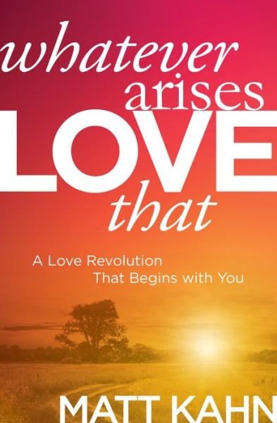 Whatever Arises, Love That: A Love Revolution That Begins with You - Matt Kahn - Livros - Sounds True Inc - 9781683644699 - 24 de março de 2020