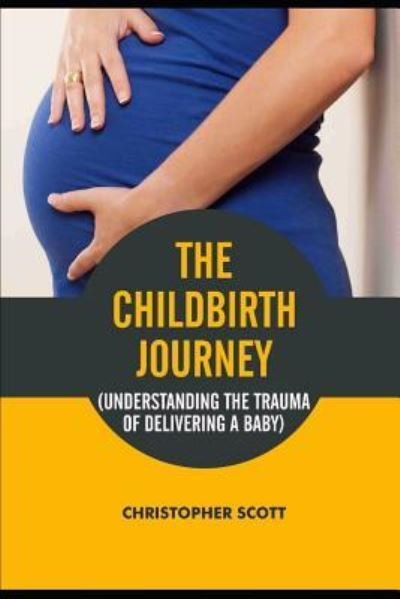 Cover for Christopher Scott · The Childbirth Journey: Understanding the Trauma of Delivering a Baby (Pocketbok) (2018)