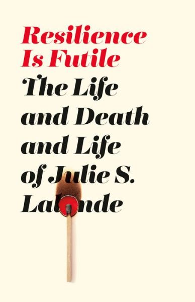 Resilience Is Futile: The Life and Death and Life of Julie LaLonde - Julie S LaLonde - Books - Between the Lines - 9781771134699 - August 13, 2020