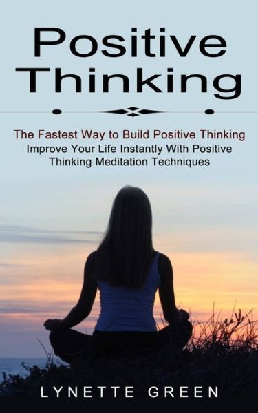 Cover for Lynette Green · Positive Thinking: The Fastest Way to Build Positive Thinking (Improve Your Life Instantly With Positive Thinking Meditation Techniques) (Paperback Book) (2021)