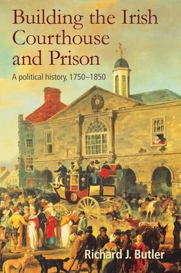 Cover for Richard Butler · Building the Irish Courthouse and Prison: A Political History, 1750-1850 (Hardcover Book) (2020)