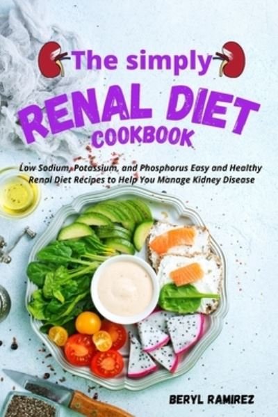 Beryl Ramirez · The Simply Renal Diet Cookbook: Low Sodium, Potassium, and Phosphorus Easy and Healthy Renal Diet Recipes to Help You Manage Kidney Disease (Paperback Bog) (2021)