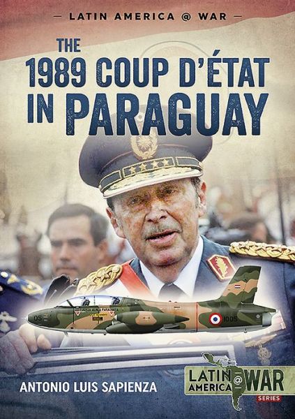 Cover for Antonio Luis Sapienza · The 1989 Coup d'Etat in Paraguay: The End of a Long Dictatorship, 1954-1989 - Latin America@War (Paperback Book) (2019)