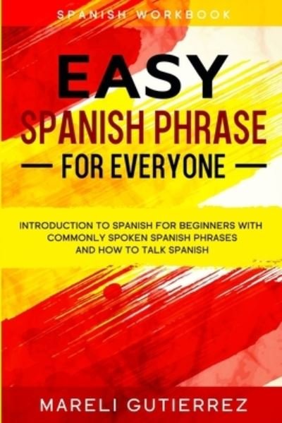 Cover for Mareli Gutierrez · Easy Spanish Phrase: EASY SPANISH PHRASE FOR EVERYONE - Introduction To Spanish For Beginners With Commonly Spoken Spanish Phrases and How To Talk Spanish (Paperback Book) (2023)