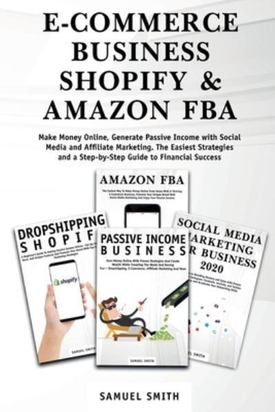 Cover for Samuel Smith · E-Commerce Business, Shopify &amp; Amazon Fba: Make Money Online, Generate Passive Income with Social Media and Affiliate Marketing. The Easiest Strategies and a Step-by-Step Guide to Financial Success (Taschenbuch) (2021)