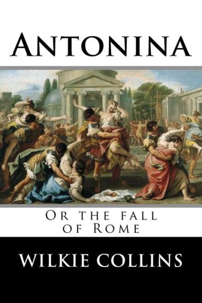 Antonina, or The fall of Rome - Wilkie Collins - Kirjat - Createspace Independent Publishing Platf - 9781976010699 - sunnuntai 3. syyskuuta 2017