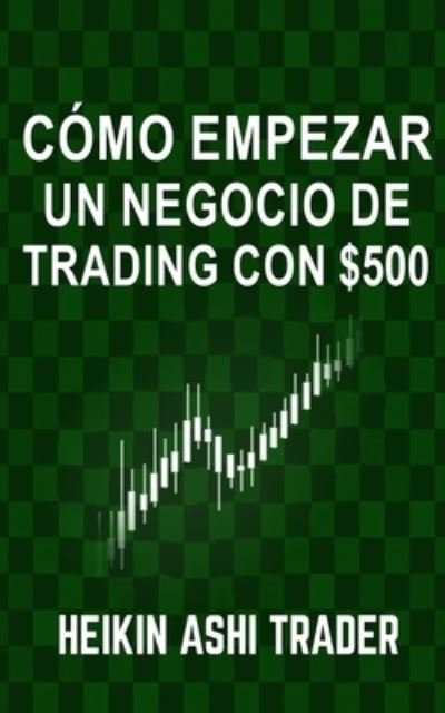 Cover for Heikin Ashi Trader · Como Empezar un Negocio de Trading con $500 (Paperback Book) (2018)