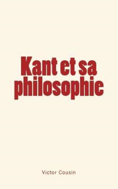 Kant et sa philosophie - Victor Cousin - Books - Editions Le Mono - 9782366591699 - April 21, 2016